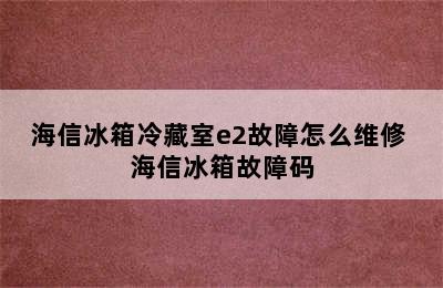 海信冰箱冷藏室e2故障怎么维修 海信冰箱故障码